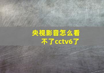 央视影音怎么看不了cctv6了