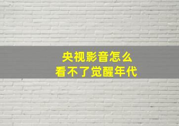 央视影音怎么看不了觉醒年代