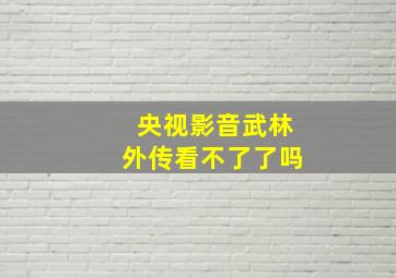 央视影音武林外传看不了了吗