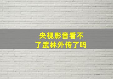 央视影音看不了武林外传了吗