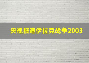 央视报道伊拉克战争2003