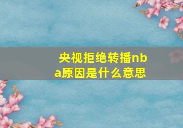 央视拒绝转播nba原因是什么意思