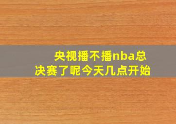 央视播不播nba总决赛了呢今天几点开始