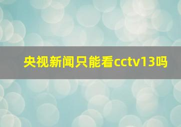 央视新闻只能看cctv13吗