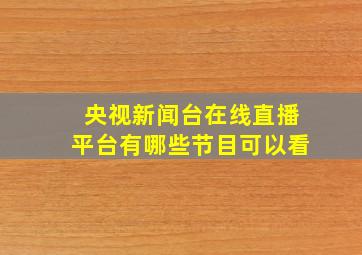 央视新闻台在线直播平台有哪些节目可以看