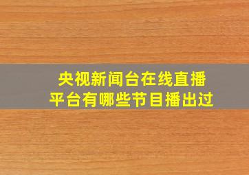 央视新闻台在线直播平台有哪些节目播出过