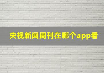 央视新闻周刊在哪个app看