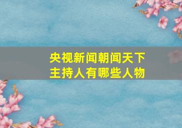 央视新闻朝闻天下主持人有哪些人物