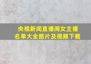 央视新闻直播间女主播名单大全图片及视频下载