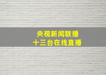 央视新闻联播十三台在线直播