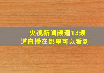 央视新闻频道13频道直播在哪里可以看到