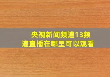 央视新闻频道13频道直播在哪里可以观看