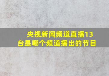 央视新闻频道直播13台是哪个频道播出的节目