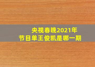 央视春晚2021年节目单王俊凯是哪一期