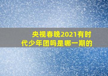 央视春晚2021有时代少年团吗是哪一期的