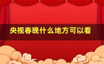 央视春晚什么地方可以看