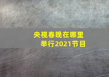 央视春晚在哪里举行2021节目