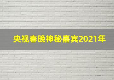 央视春晚神秘嘉宾2021年