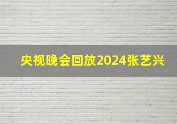 央视晚会回放2024张艺兴