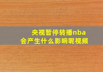 央视暂停转播nba会产生什么影响呢视频