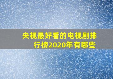 央视最好看的电视剧排行榜2020年有哪些