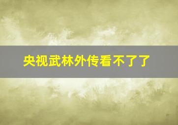 央视武林外传看不了了