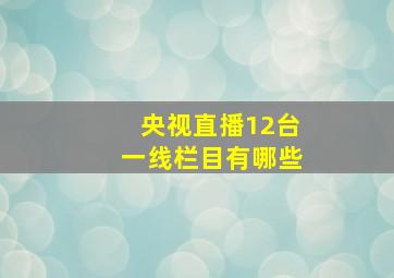 央视直播12台一线栏目有哪些