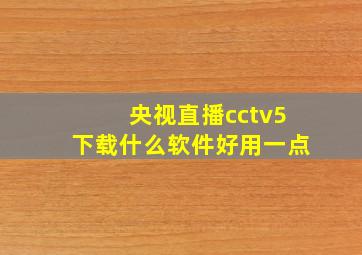 央视直播cctv5下载什么软件好用一点