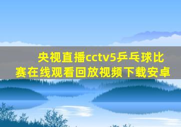 央视直播cctv5乒乓球比赛在线观看回放视频下载安卓