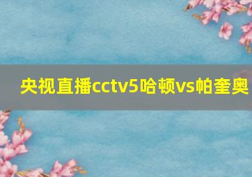 央视直播cctv5哈顿vs帕奎奥