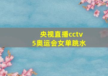 央视直播cctv5奥运会女单跳水