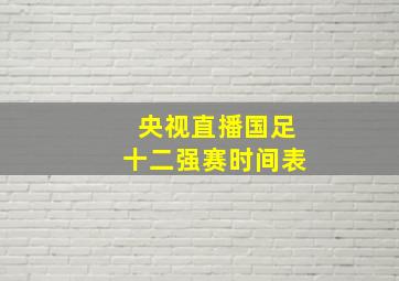 央视直播国足十二强赛时间表