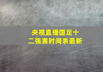 央视直播国足十二强赛时间表最新