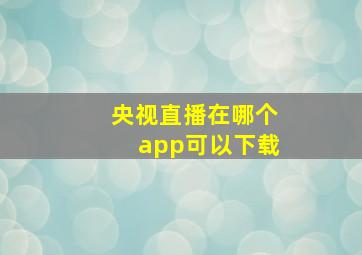 央视直播在哪个app可以下载