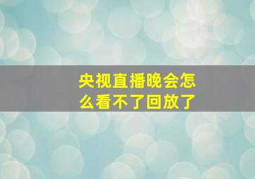 央视直播晚会怎么看不了回放了