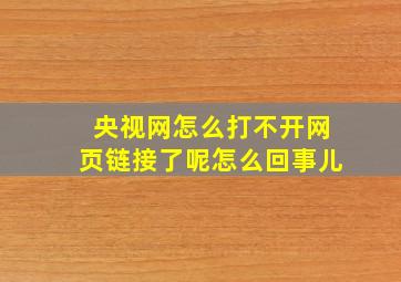 央视网怎么打不开网页链接了呢怎么回事儿