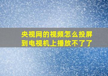 央视网的视频怎么投屏到电视机上播放不了了