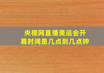 央视网直播奥运会开幕时间是几点到几点钟