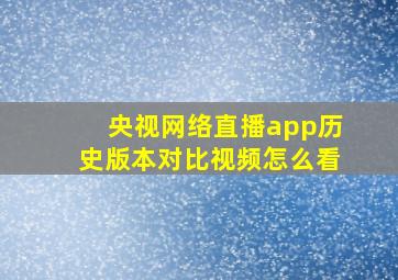 央视网络直播app历史版本对比视频怎么看