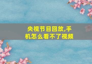 央视节目回放,手机怎么看不了视频