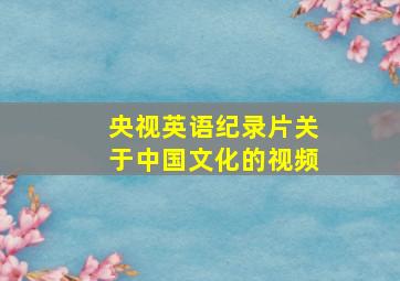 央视英语纪录片关于中国文化的视频