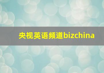 央视英语频道bizchina