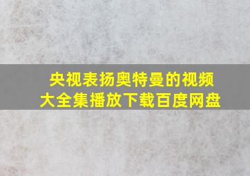 央视表扬奥特曼的视频大全集播放下载百度网盘