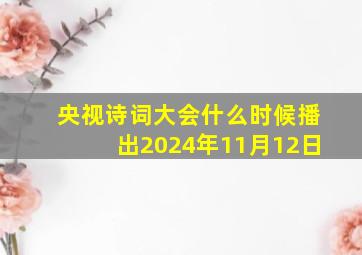 央视诗词大会什么时候播出2024年11月12日