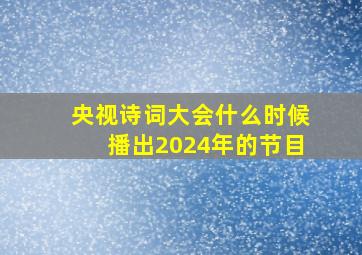 央视诗词大会什么时候播出2024年的节目