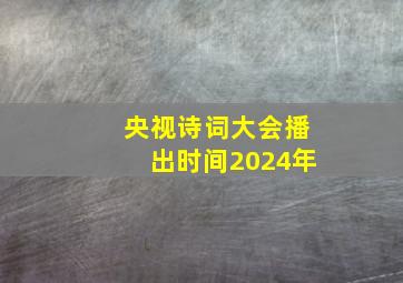 央视诗词大会播出时间2024年