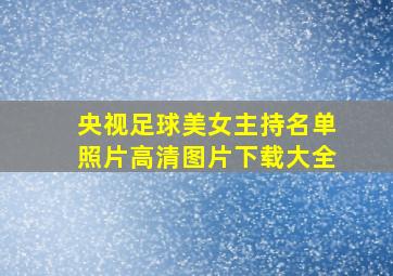 央视足球美女主持名单照片高清图片下载大全