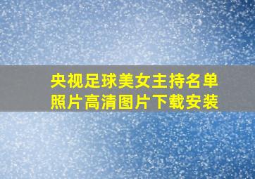 央视足球美女主持名单照片高清图片下载安装