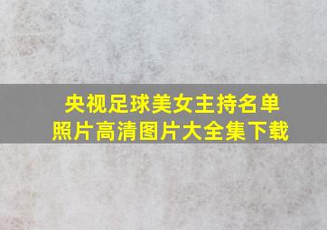 央视足球美女主持名单照片高清图片大全集下载