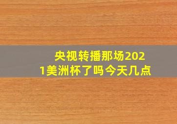 央视转播那场2021美洲杯了吗今天几点